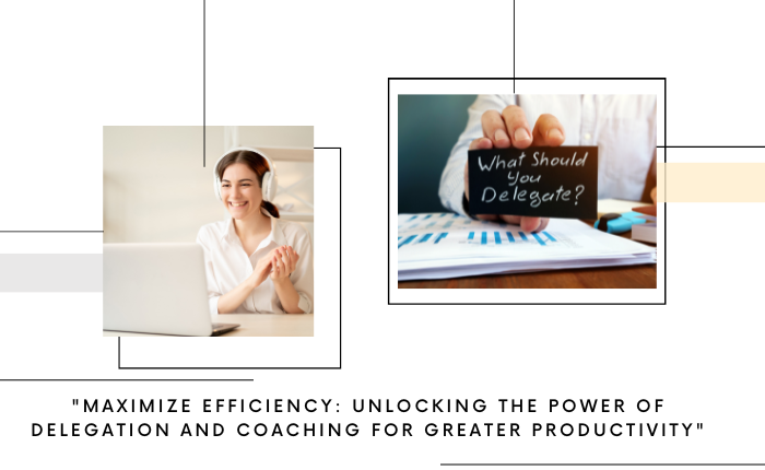 “Maximize Efficiency: Unlocking the Power of Delegation and Coaching for Greater Productivity”